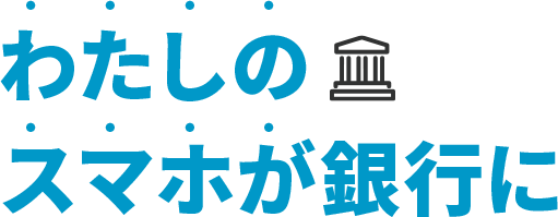 わたしのスマホが銀行に