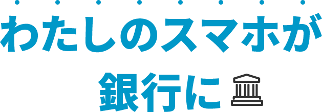 わたしのスマホが銀行に