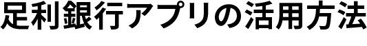 足利銀行アプリの活用方法