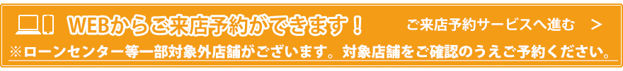 ウェブからご来店予約ができます。ご来店予約サービスへ進む