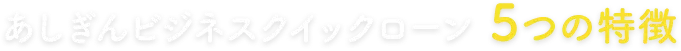 あしぎんビジネスクイックローン 5つの特徴