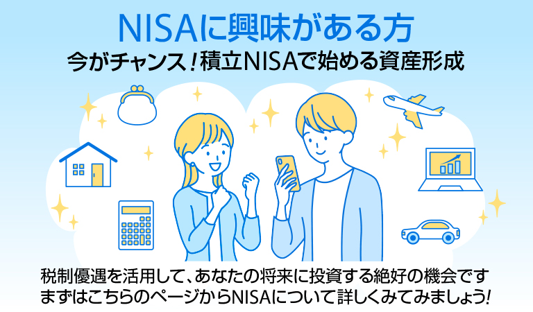 【NISAに興味がある方】今がチャンス!積立NISAで始める資産形成 税制優遇を活用して、あなたの将来に投資する絶好の機会です。まずはこちらのページからNISAについて詳しくみてみましょう!