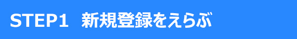 STEP1 新規登録をえらぶ