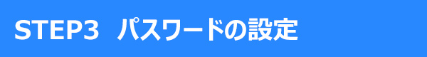 STEP3 パスワードの設定