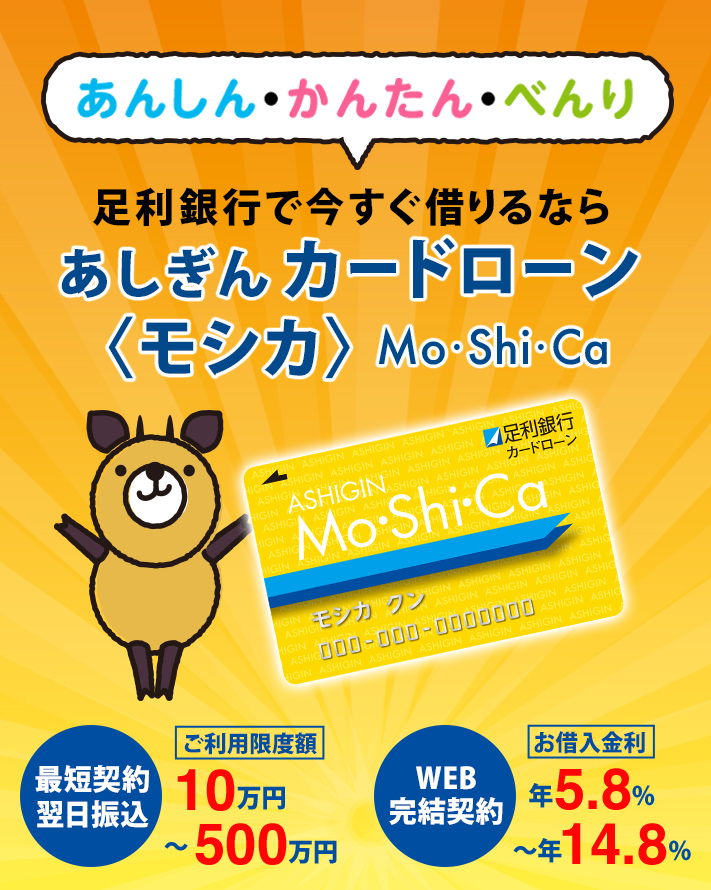 あんしん・かんたん・べんり　足利銀行で今すぐ借りるなら あしぎんカードローン Mo・Shi・Ca モシカ 最短契約翌日振込：ご利用限度額10万円～500万円　WEB完結契約：お借入金利：年5.8％～年14.8％