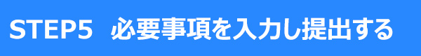 STEP5 必要事項を入力し提出する