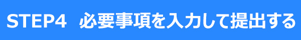 STEP4 必要事項を入力し提出する