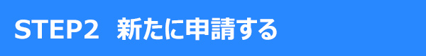 STEP2 新たに申請する